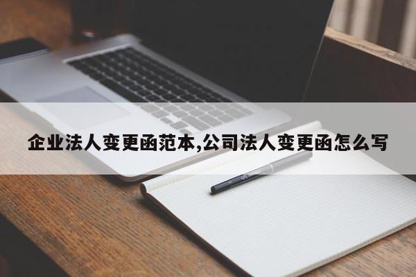 企业法人变更函范本,公司法人变更函怎么写