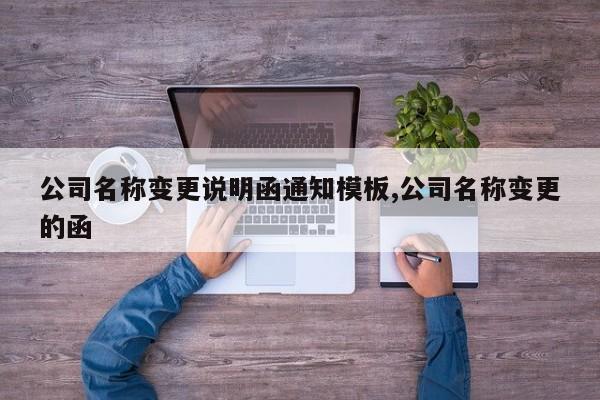 公司名称变更说明函通知模板,公司名称变更的函
