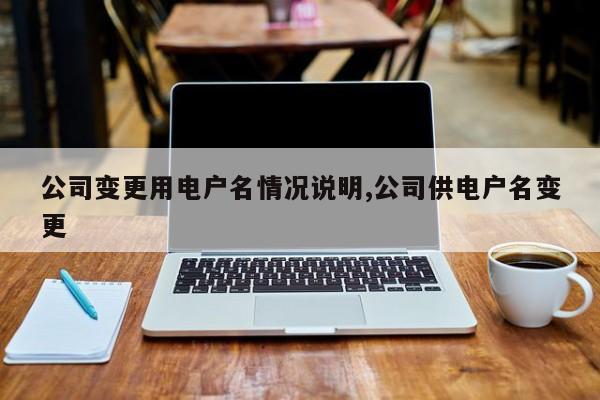 公司变更用电户名情况说明,公司供电户名变更
